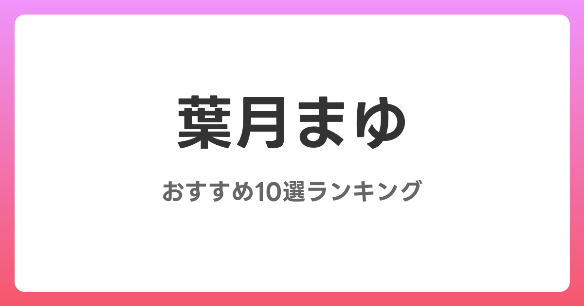 葉月まゆのおすすめAV作品10選【2026年4月最新】レビュー付き