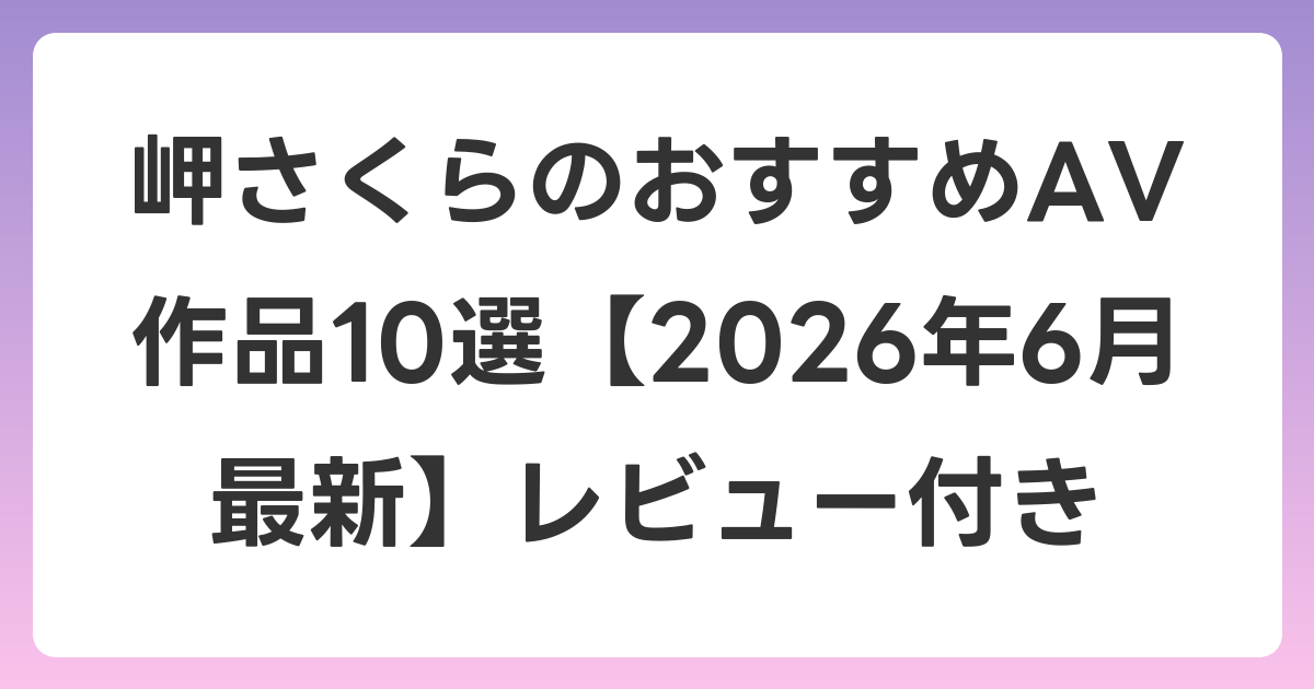 岬さくらのおすすめAV作品10選【2026年7月最新】レビュー付き
