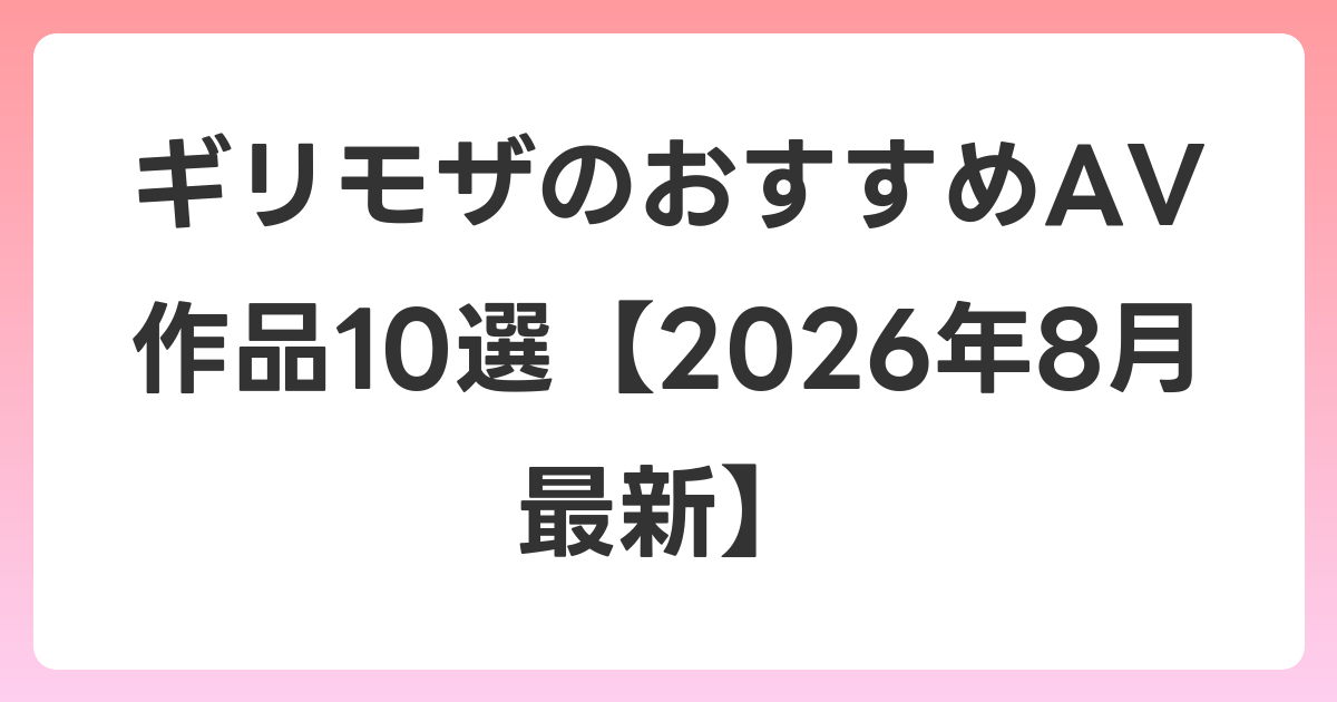 ギリモザのおすすめAV作品10選【2026年8月最新】