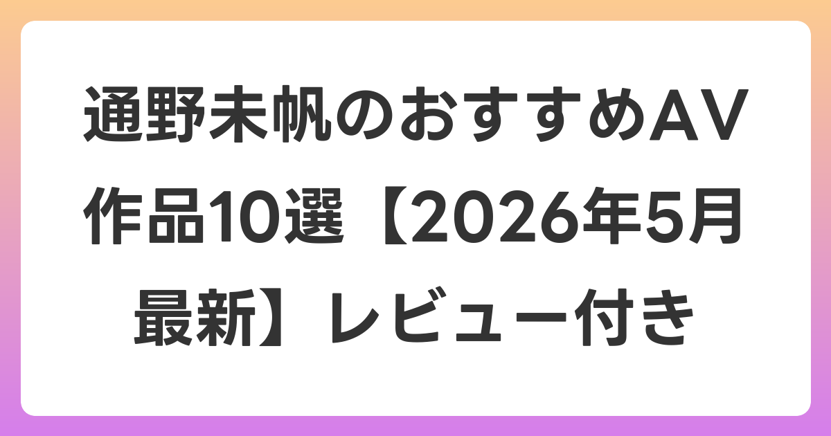 通野未帆のおすすめAV作品10選【2026年6月最新】レビュー付き