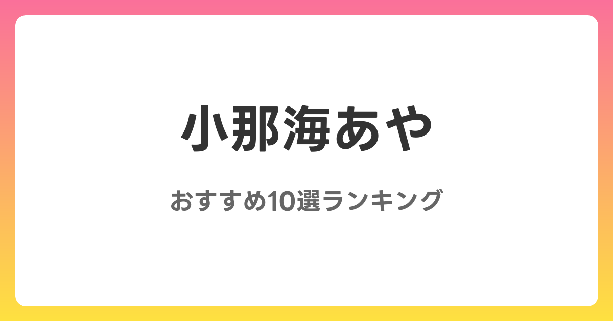 小那海あやのおすすめAV作品10選【2026年最新】レビュー付き