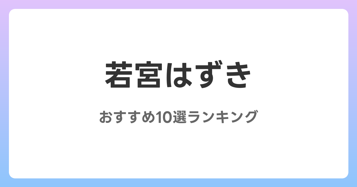 若宮はずきのおすすめAV作品10選【2026年最新】レビュー付き