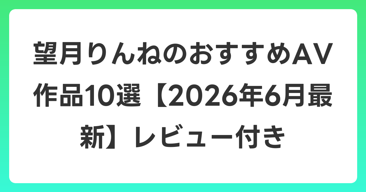 望月りんねのおすすめAV作品10選【2026年7月最新】レビュー付き