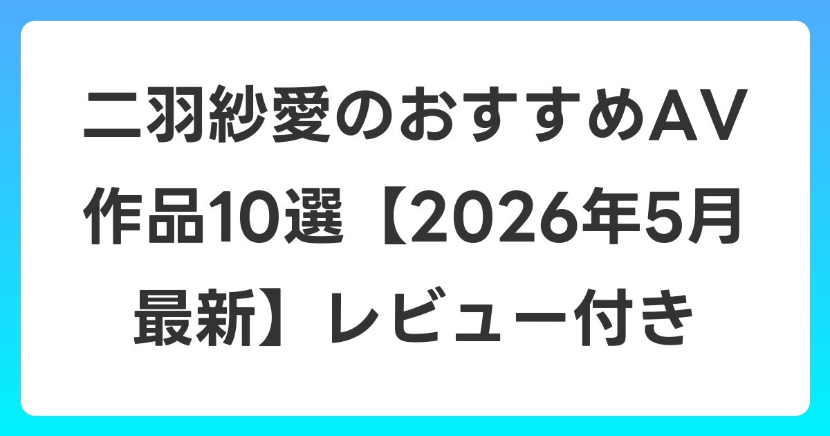 二羽紗愛のおすすめAV作品10選【2026年6月最新】レビュー付き