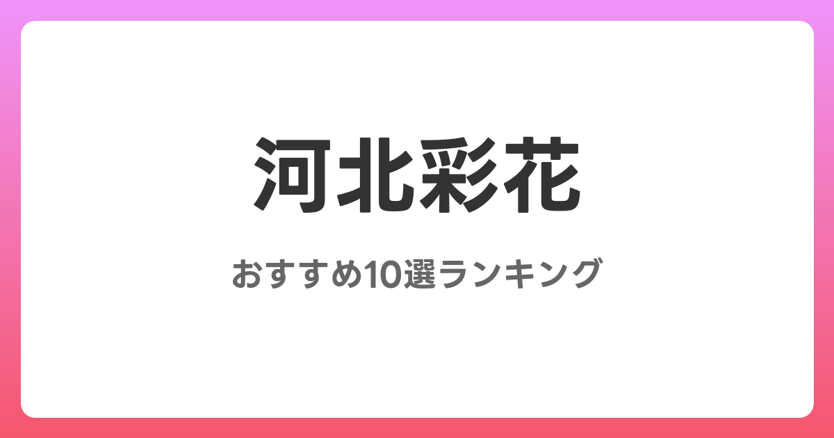 河北彩花のおすすめAV作品10選【2026年5月最新】レビュー付き