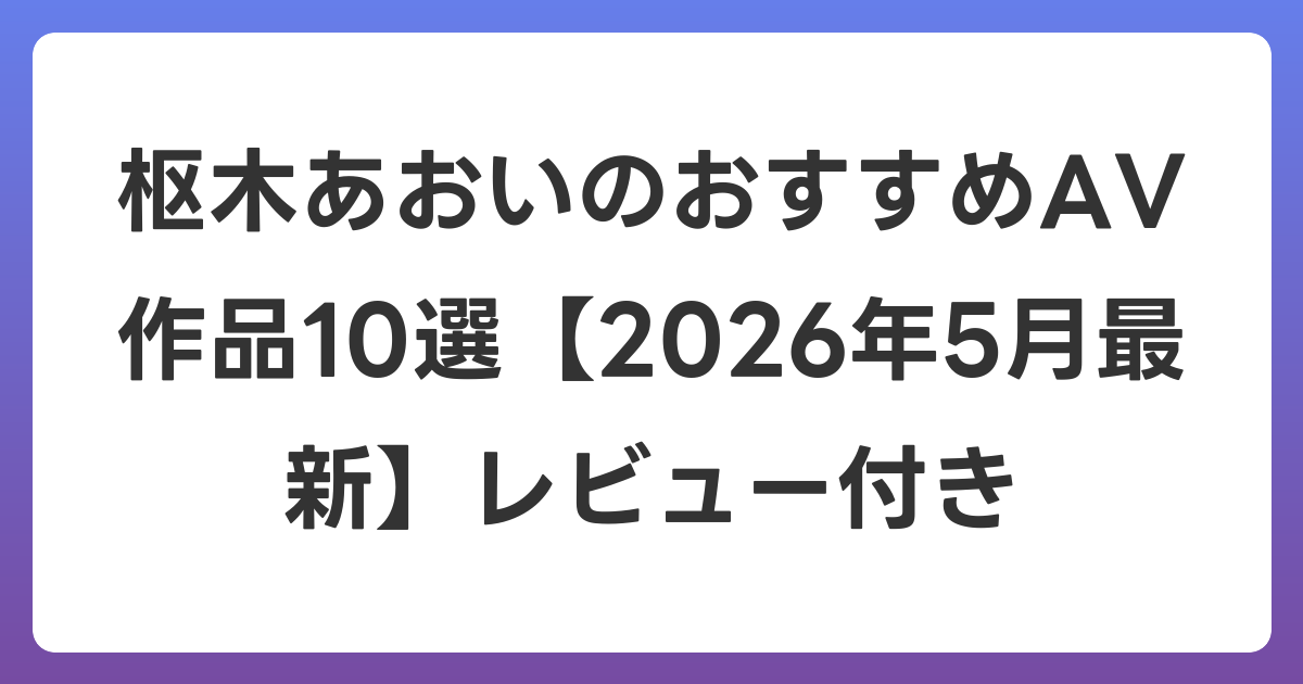 枢木あおいのおすすめAV作品10選【2026年6月最新】レビュー付き