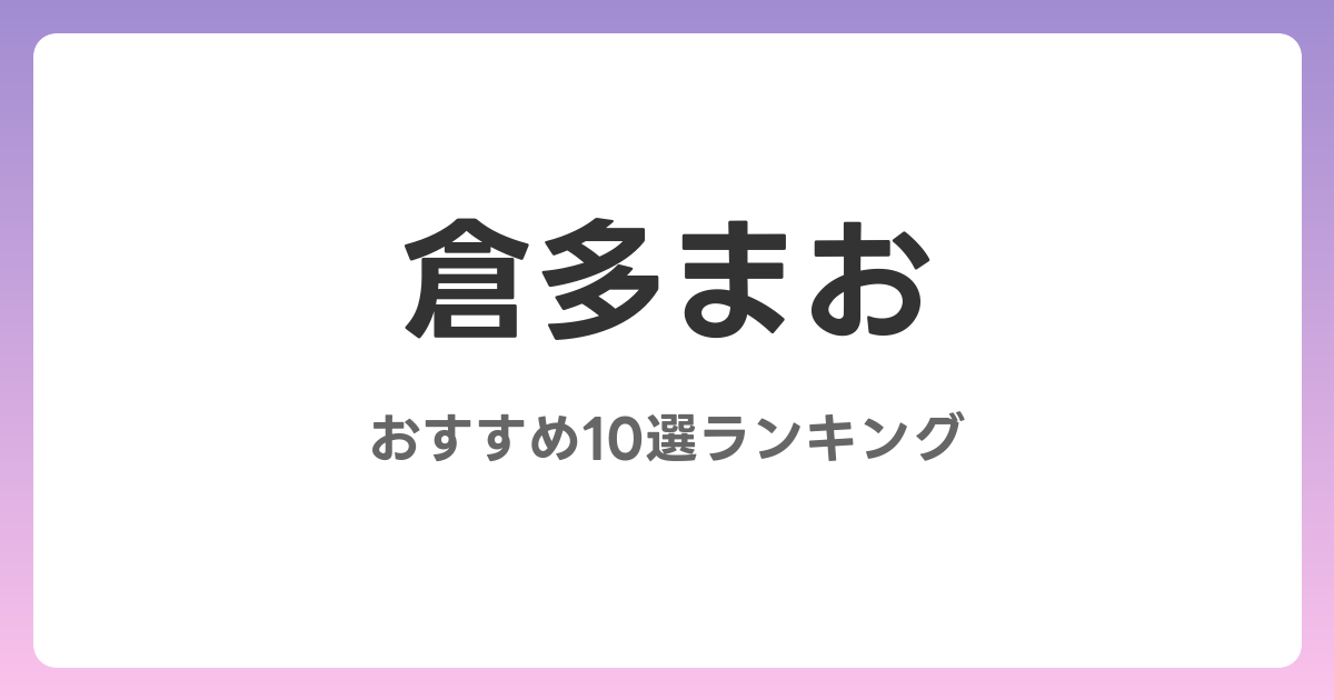 倉多まおのおすすめAV作品10選【2026年最新】レビュー付き