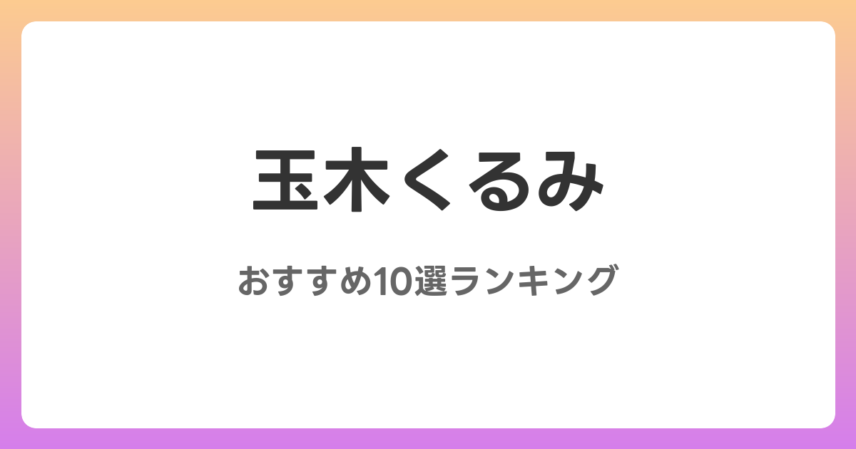 玉木くるみのおすすめAV作品10選【2026年4月最新】レビュー付き