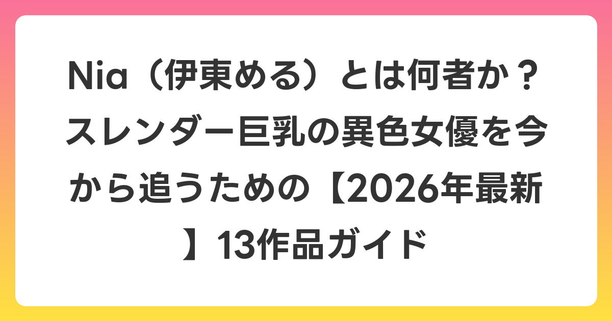 Nia（伊東める）とは何者か？スレンダー巨乳の異色女優を今から追うための【2026年6月最新】13作品ガイド