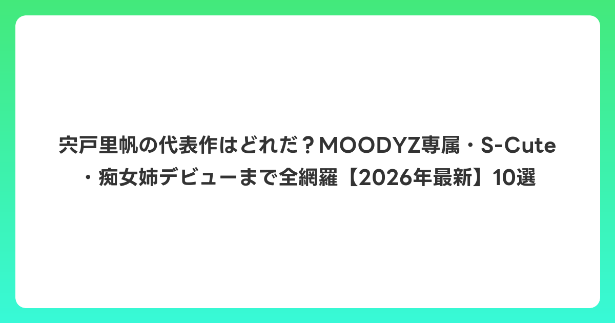 宍戸里帆の代表作はどれだ?MOODYZ専属・S-Cute・痴女姉デビューまで全網羅【2026年6月最新】10選