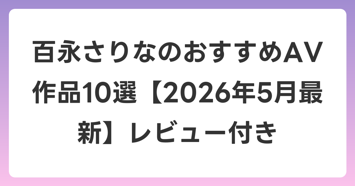 百永さりなのおすすめAV作品10選【2026年6月最新】レビュー付き