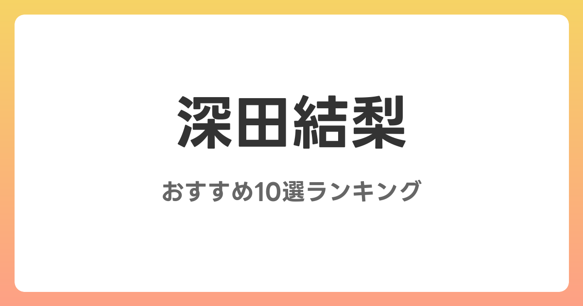 深田結梨のおすすめAV作品10選【2026年4月最新】レビュー付き