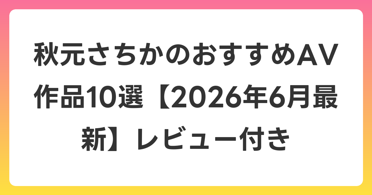 秋元さちかのおすすめAV作品10選【2026年7月最新】レビュー付き