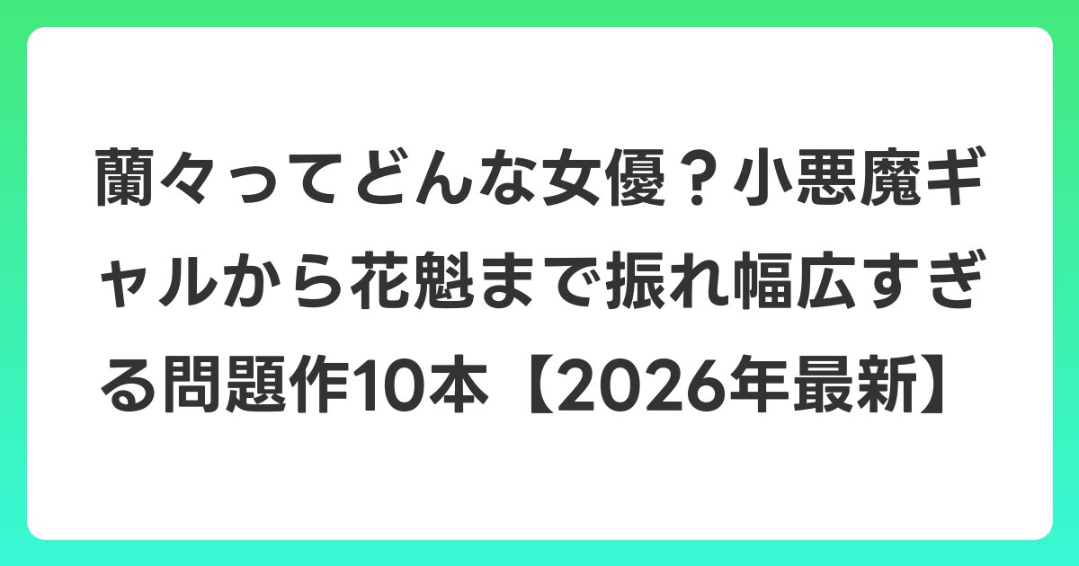 蘭々ってどんな女優?小悪魔ギャルから花魁まで振れ幅広すぎる問題作10本【2026年6月最新】
