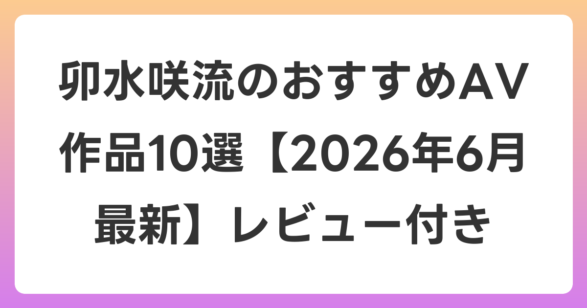 卯水咲流のおすすめAV作品10選【2026年7月最新】レビュー付き