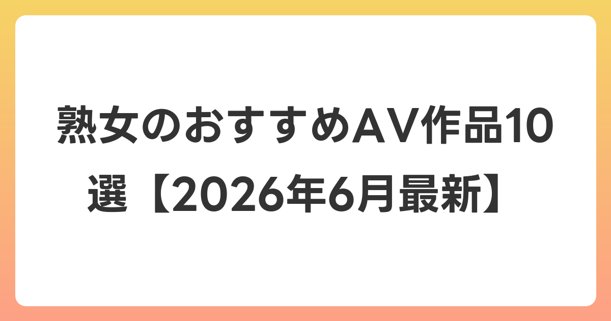熟女のおすすめAV作品10選【2026年7月最新】