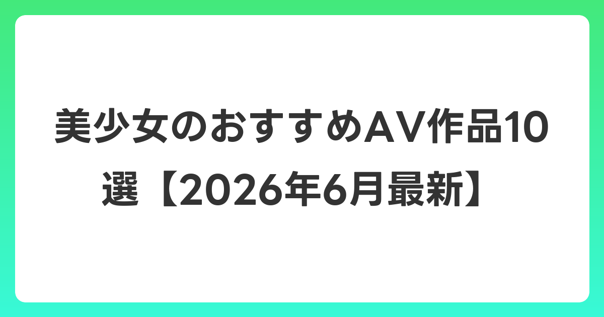 美少女のおすすめAV作品10選【2026年7月最新】