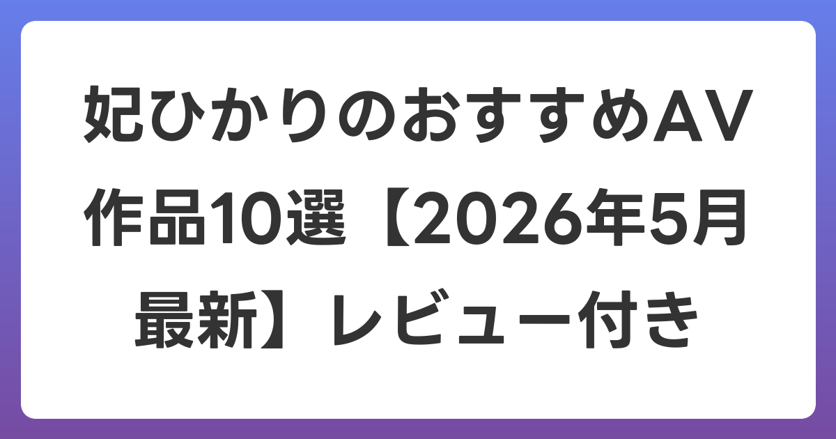 妃ひかりのおすすめAV作品10選【2026年6月最新】レビュー付き