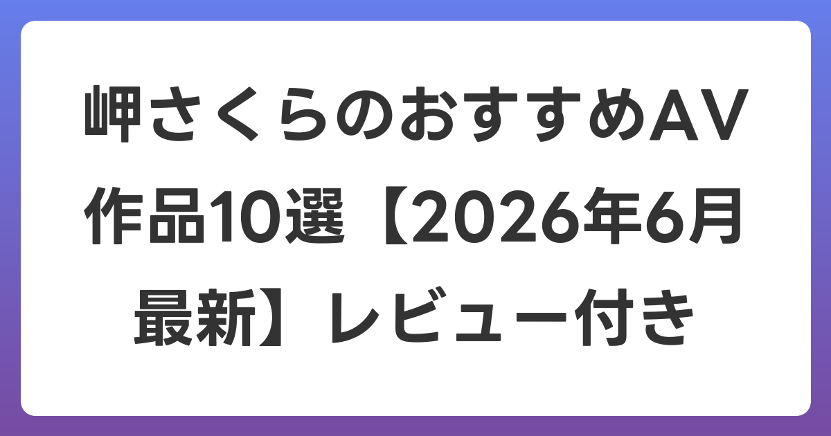 岬さくらのおすすめAV作品10選【2026年7月最新】レビュー付き