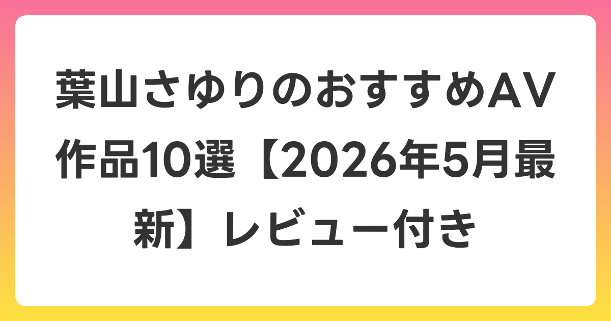 葉山さゆりのおすすめAV作品10選【2026年6月最新】レビュー付き