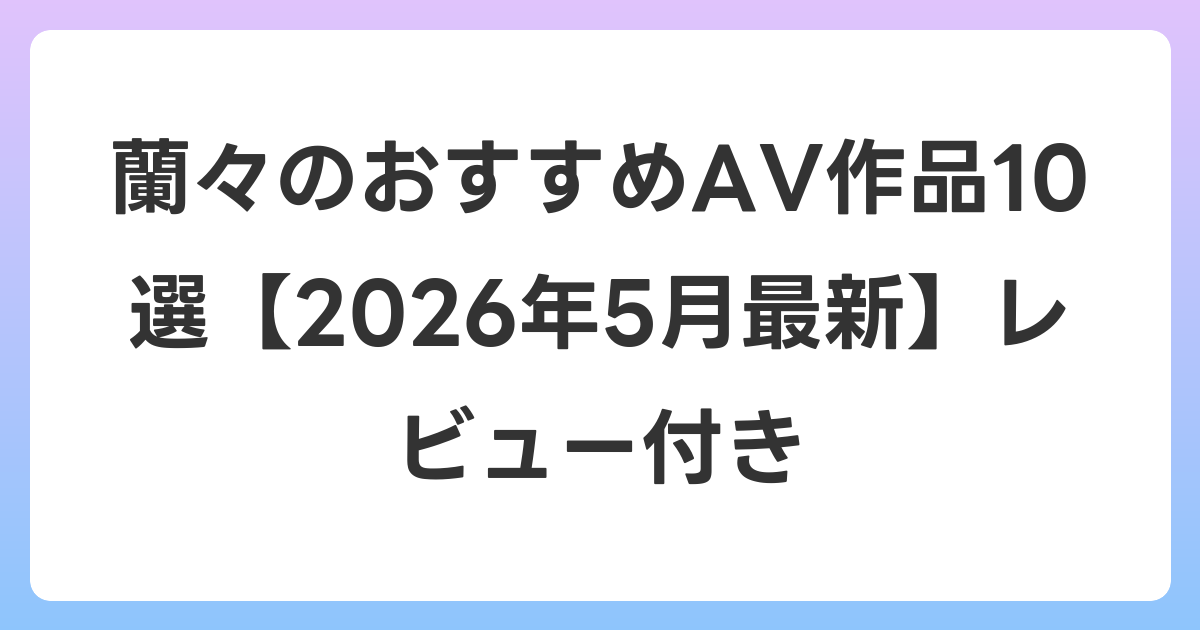 蘭々のおすすめAV作品10選【2026年6月最新】レビュー付き