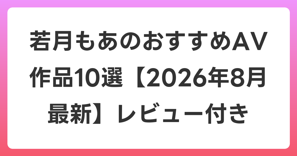 若月もあのおすすめAV作品10選【2026年8月最新】レビュー付き