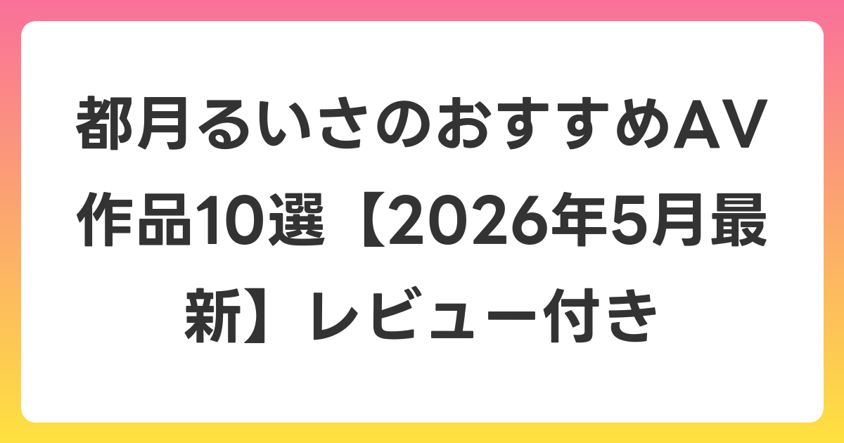 都月るいさのおすすめAV作品10選【2026年6月最新】レビュー付き