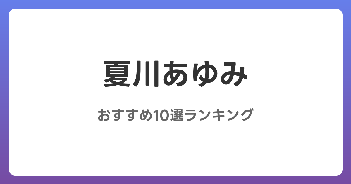 夏川あゆみのおすすめAV作品10選【2026年最新】レビュー付き