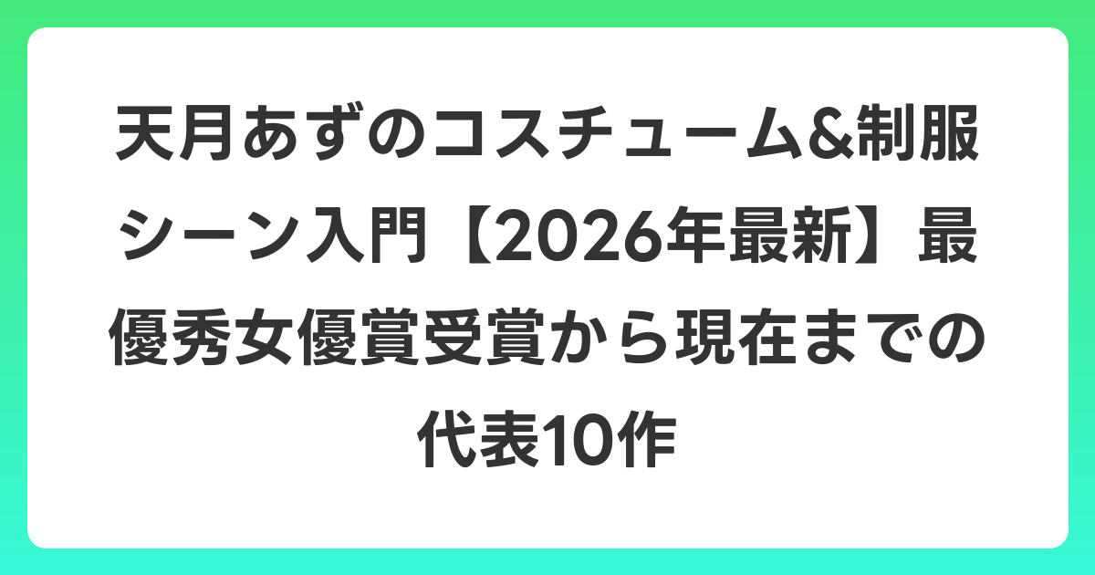 天月あずのコスチューム&制服シーン入門【2026年6月最新】最優秀女優賞受賞から現在までの代表10作