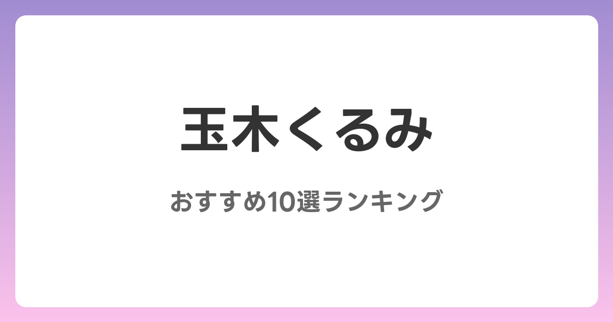 玉木くるみのおすすめAV作品10選【2026年最新】レビュー付き