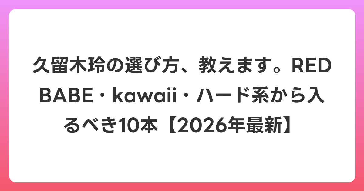 久留木玲の選び方、教えます。RED BABE・kawaii・ハード系から入るべき10本【2026年6月最新】