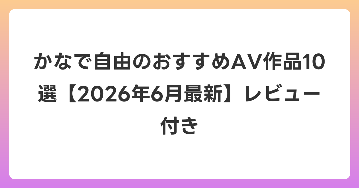 かなで自由のおすすめAV作品10選【2026年7月最新】レビュー付き
