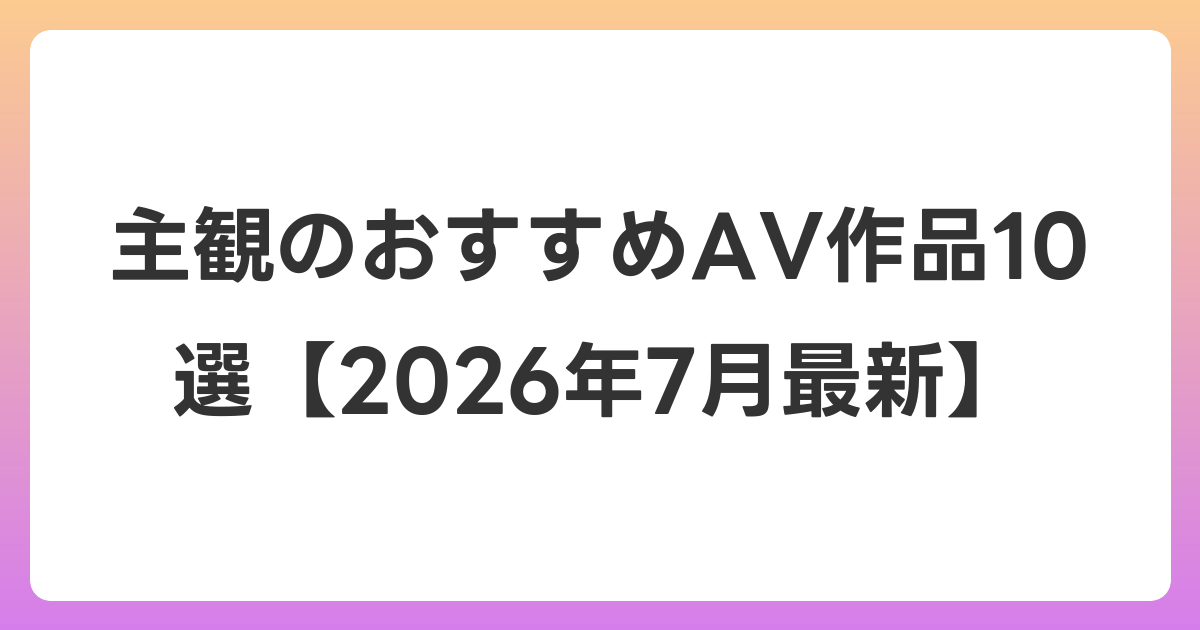 主観のおすすめAV作品10選【2026年7月最新】