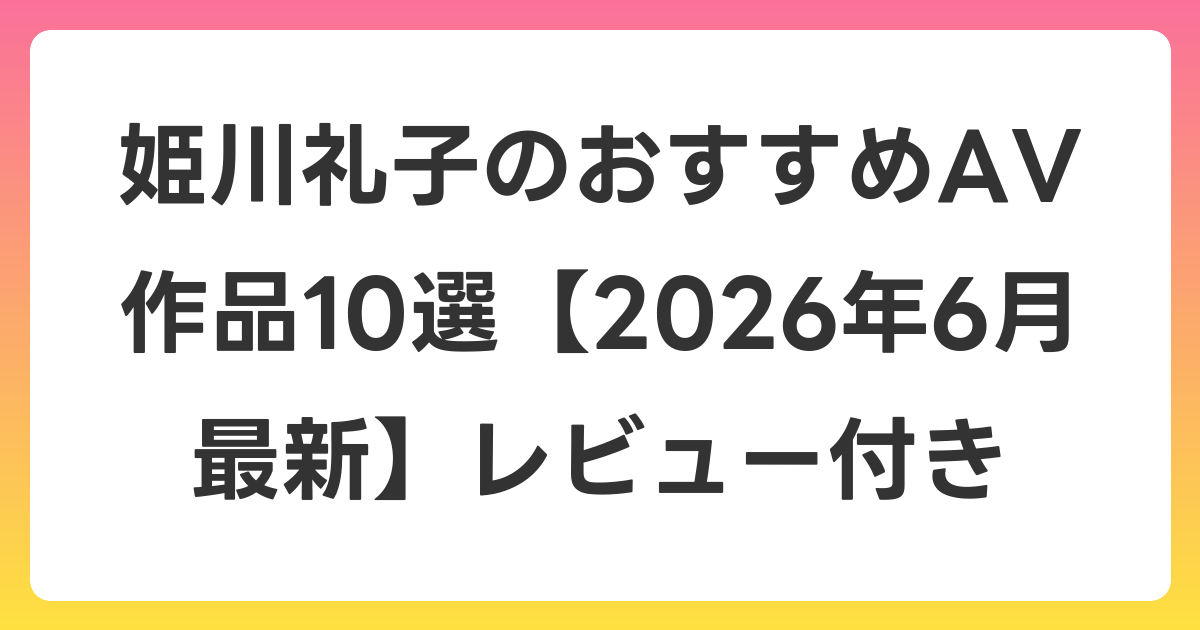 姫川礼子のおすすめAV作品10選【2026年7月最新】レビュー付き