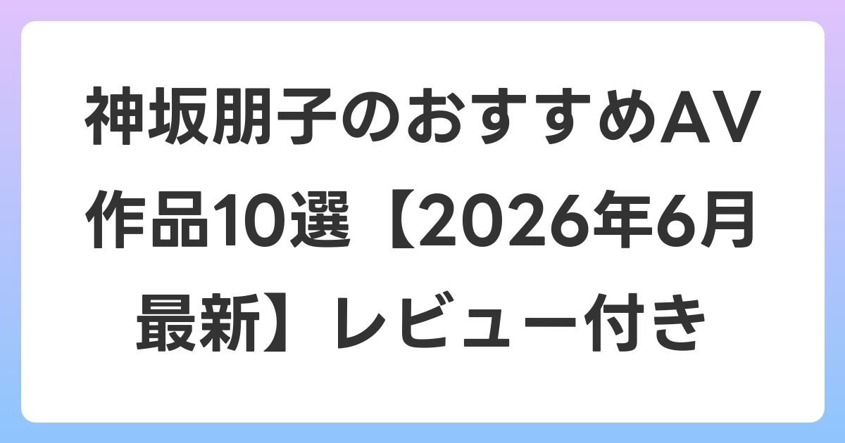 神坂朋子のおすすめAV作品10選【2026年7月最新】レビュー付き
