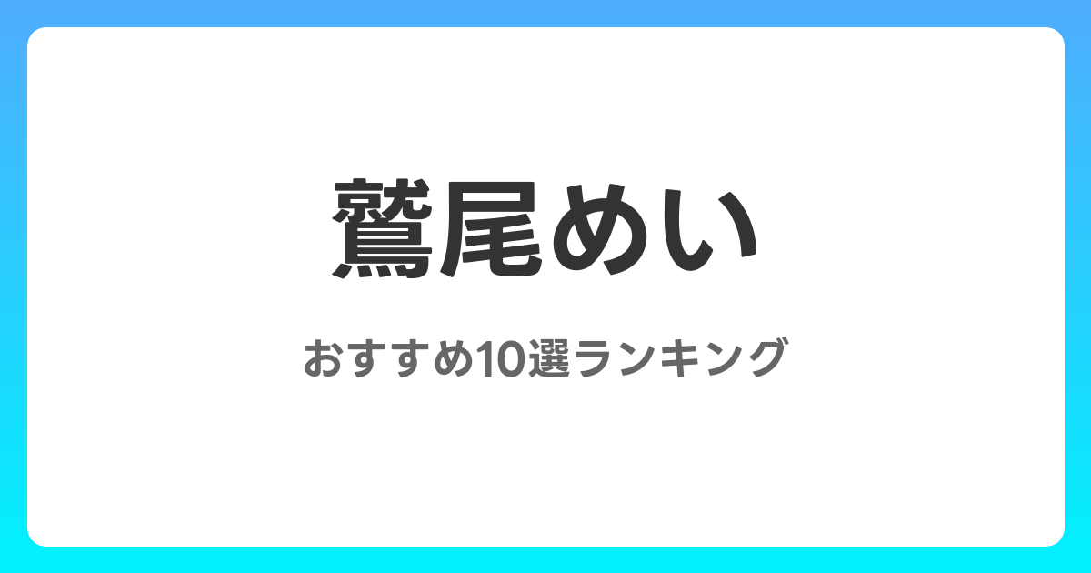 鷲尾めいのおすすめAV作品10選【2026年最新】レビュー付き