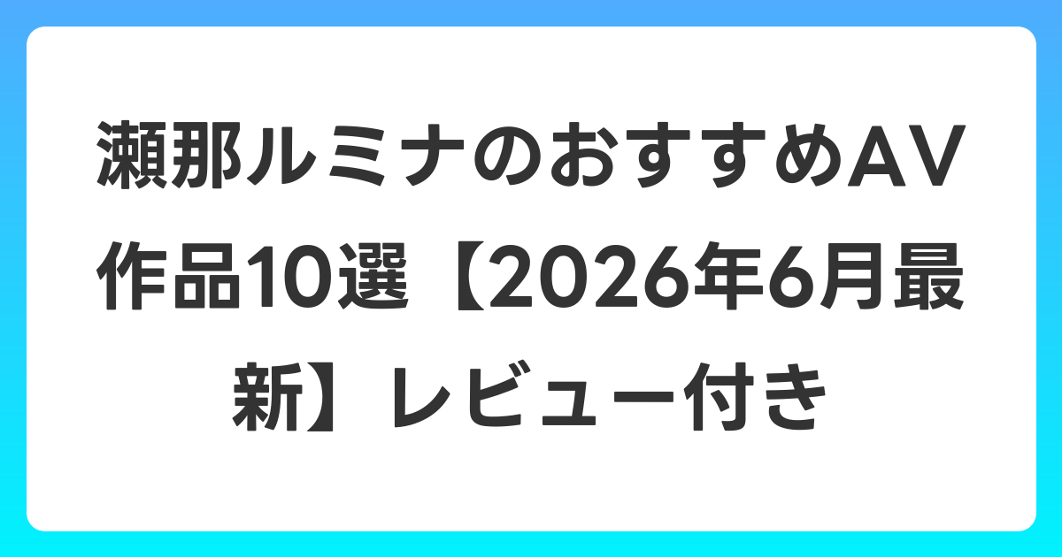 瀬那ルミナのおすすめAV作品10選【2026年7月最新】レビュー付き