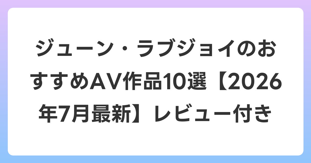 ジューン・ラブジョイのおすすめAV作品10選【2026年7月最新】レビュー付き