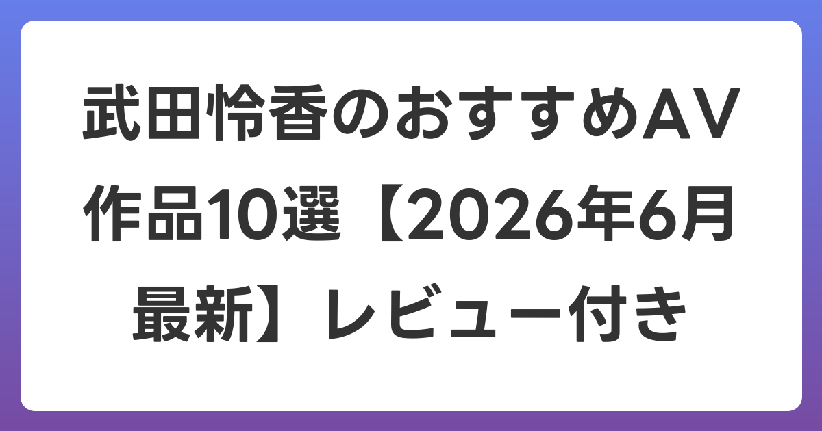 武田怜香のおすすめAV作品10選【2026年7月最新】レビュー付き