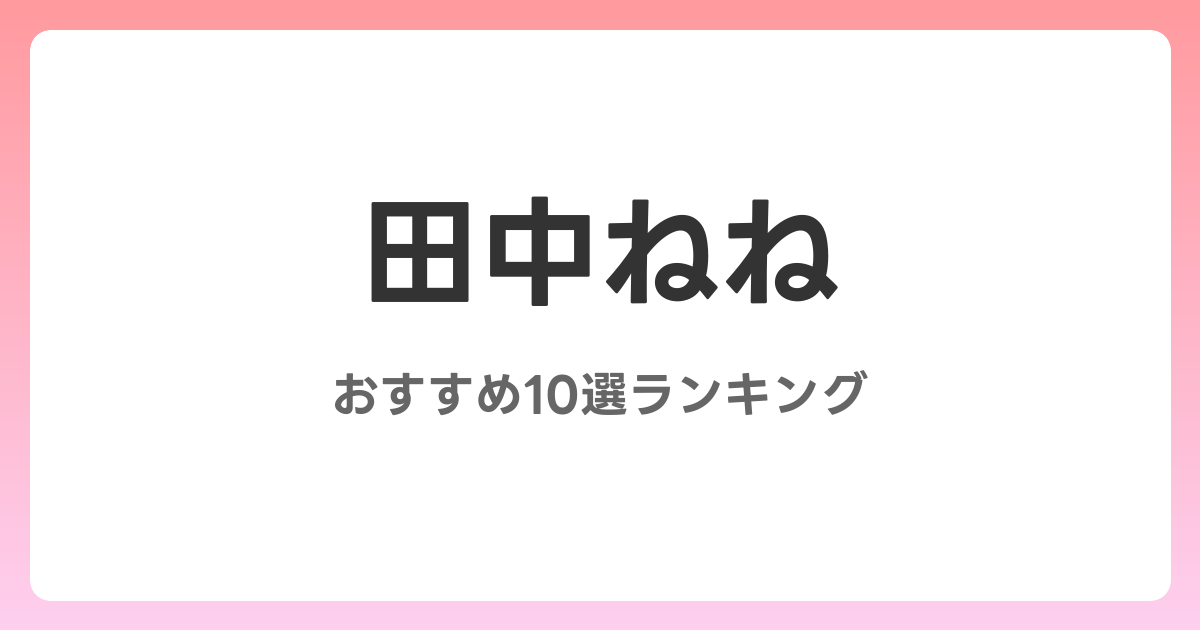 田中ねねのAVおすすめ10選ランキング！