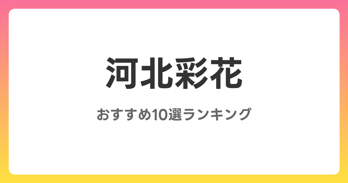 河北彩花のおすすめAV作品10選【2026年5月最新】レビュー付き