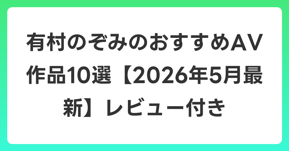有村のぞみのおすすめAV作品10選【2026年6月最新】レビュー付き