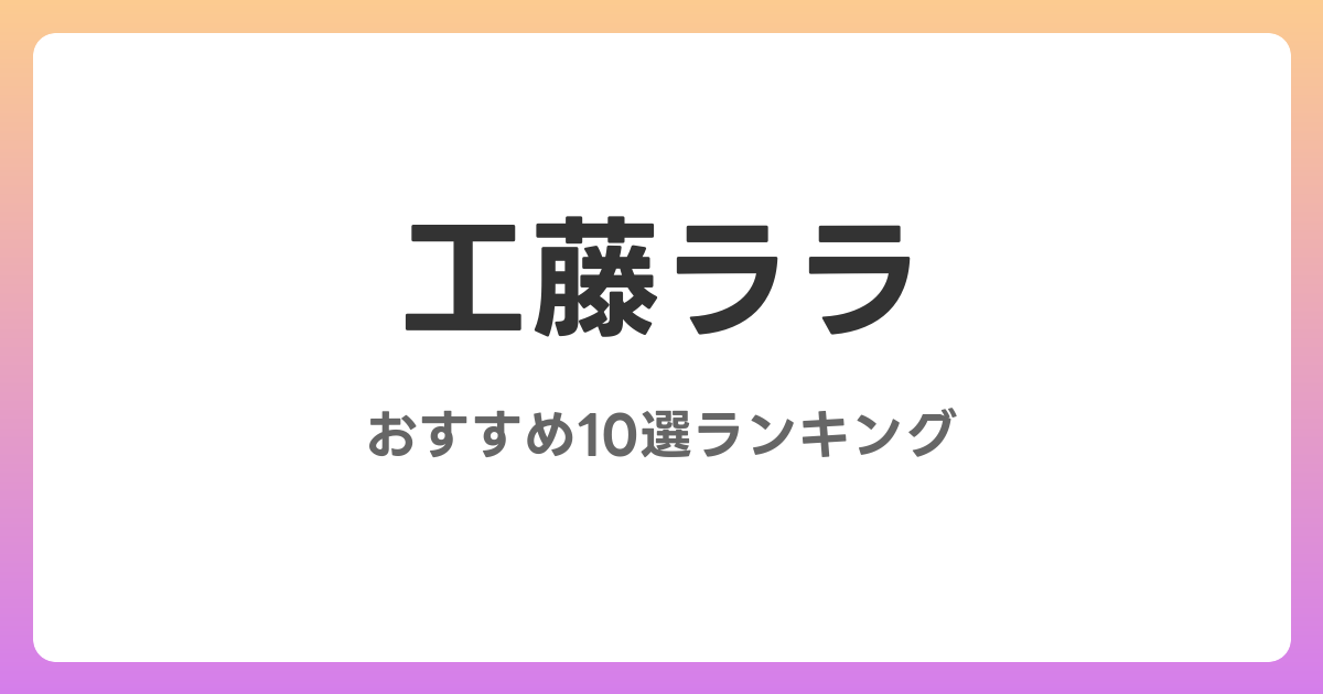 工藤ララのおすすめAV作品10選【2026年最新】レビュー付き