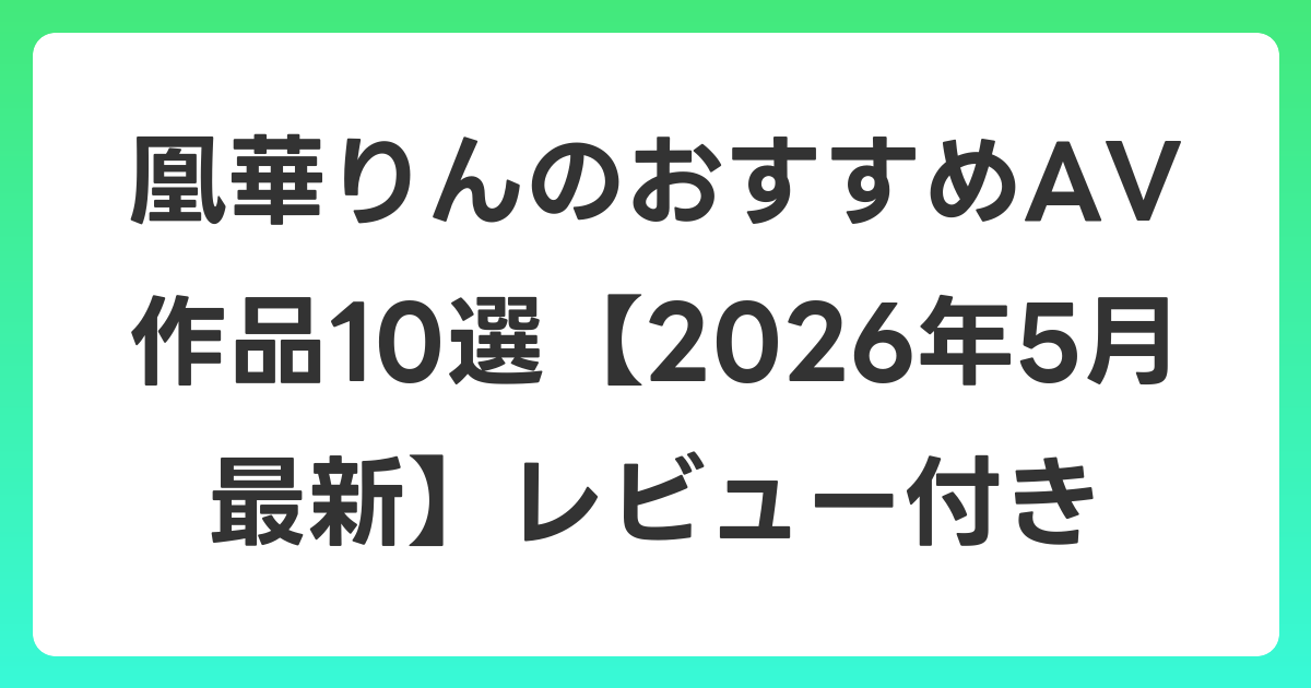 凰華りんのおすすめAV作品10選【2026年6月最新】レビュー付き