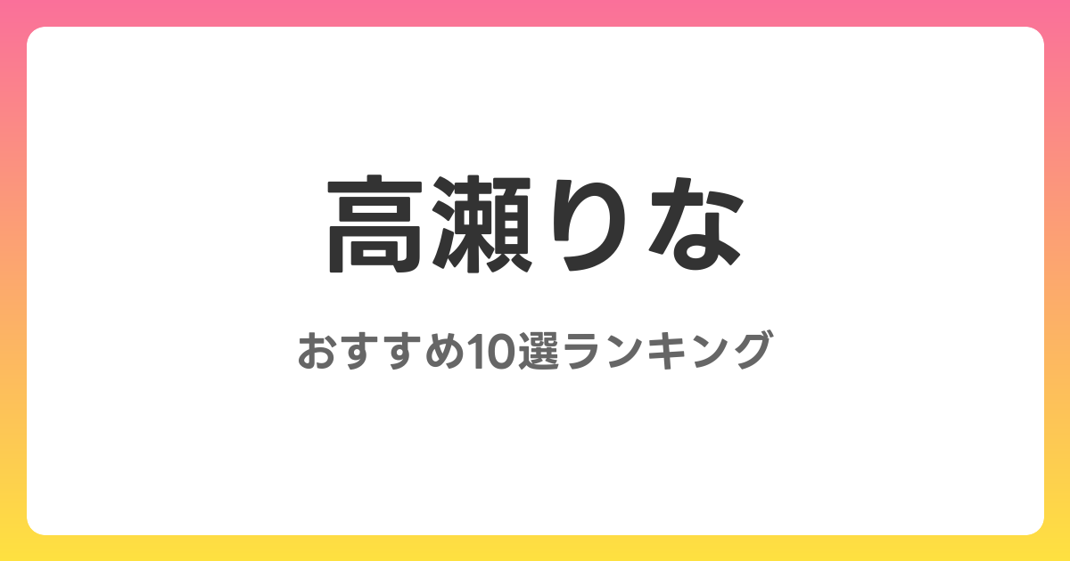 高瀬りなのおすすめAV作品10選【2026年最新】レビュー付き