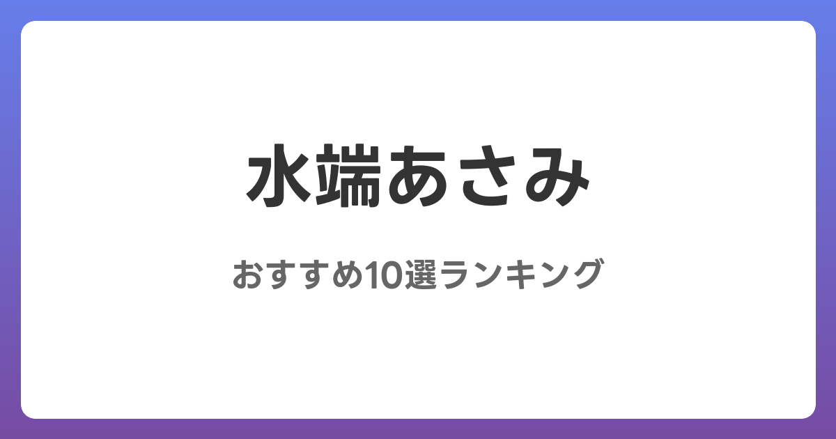 水端あさみのおすすめAV作品10選【2026年最新】レビュー付き