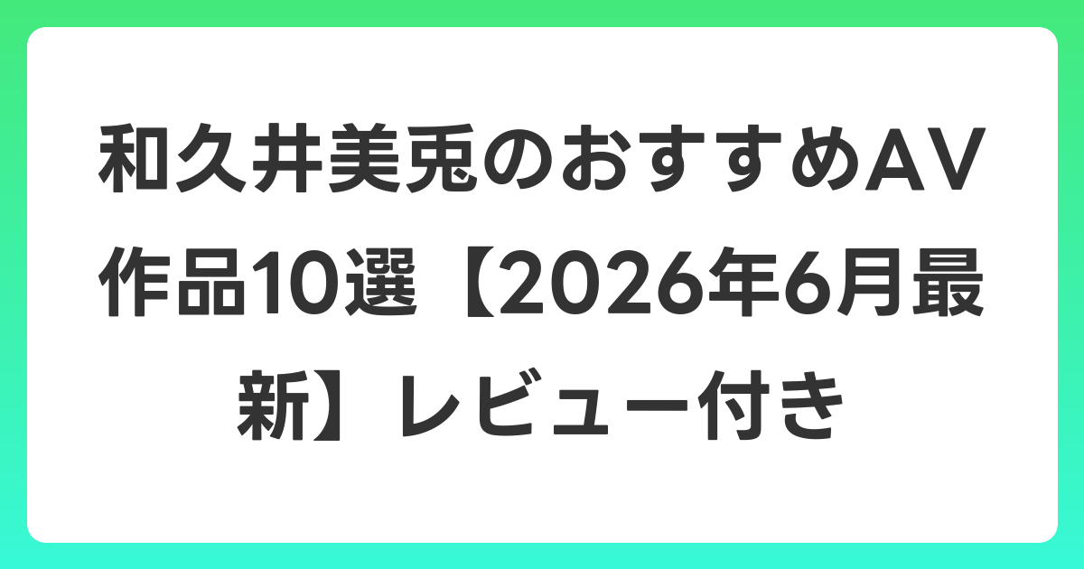和久井美兎のおすすめAV作品10選【2026年7月最新】レビュー付き