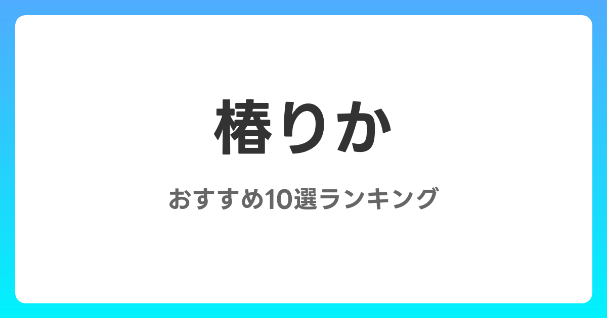 椿りかのおすすめAV作品10選【2026年最新】レビュー付き