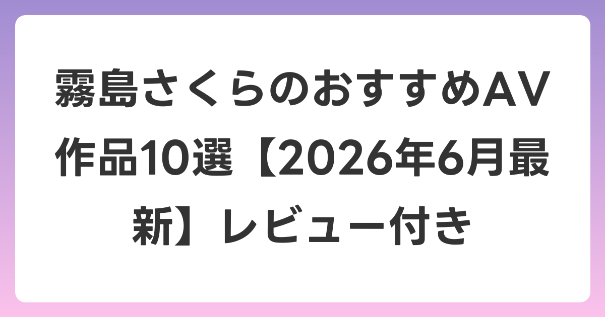 霧島さくらのおすすめAV作品10選【2026年7月最新】レビュー付き