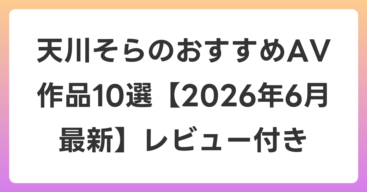 天川そらのおすすめAV作品10選【2026年7月最新】レビュー付き